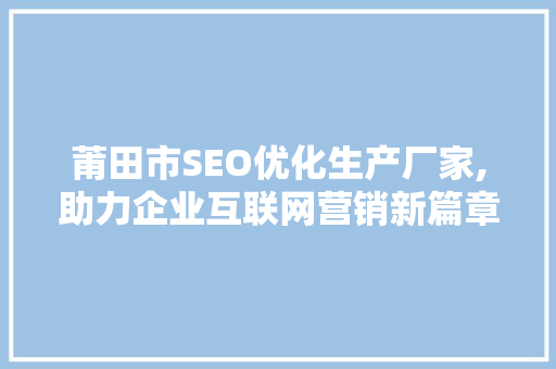 莆田市SEO优化生产厂家,助力企业互联网营销新篇章