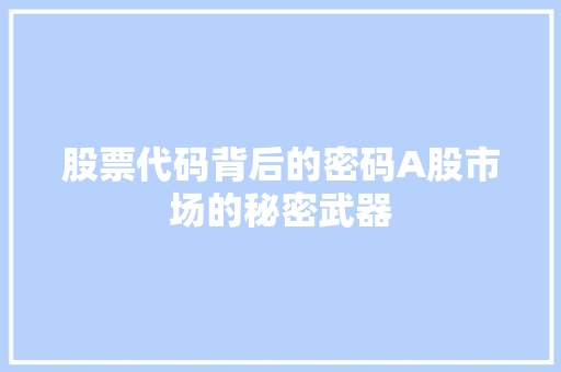 股票代码背后的密码A股市场的秘密武器