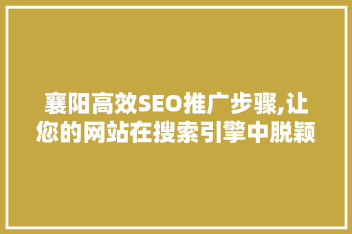 襄阳高效SEO推广步骤,让您的网站在搜索引擎中脱颖而出