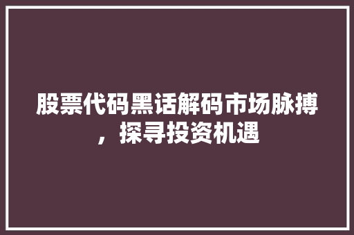 股票代码黑话解码市场脉搏，探寻投资机遇