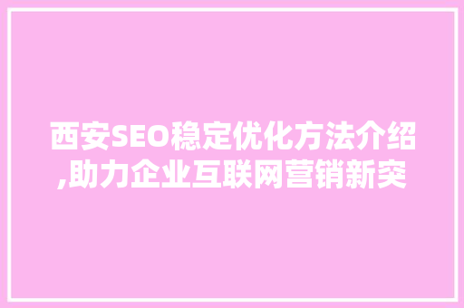 西安SEO稳定优化方法介绍,助力企业互联网营销新突破