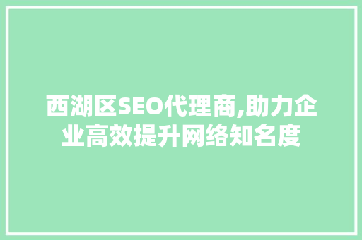 西湖区SEO代理商,助力企业高效提升网络知名度