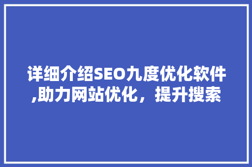 详细介绍SEO九度优化软件,助力网站优化，提升搜索引擎排名