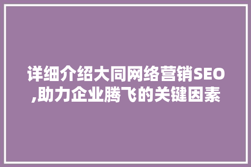 详细介绍大同网络营销SEO,助力企业腾飞的关键因素