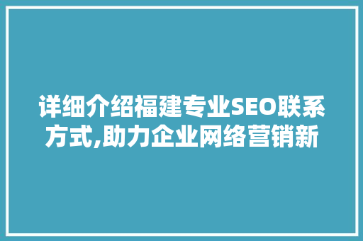 详细介绍福建专业SEO联系方式,助力企业网络营销新篇章