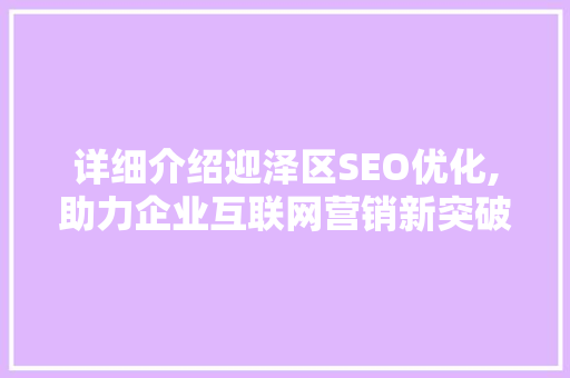详细介绍迎泽区SEO优化,助力企业互联网营销新突破