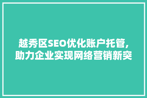 越秀区SEO优化账户托管,助力企业实现网络营销新突破