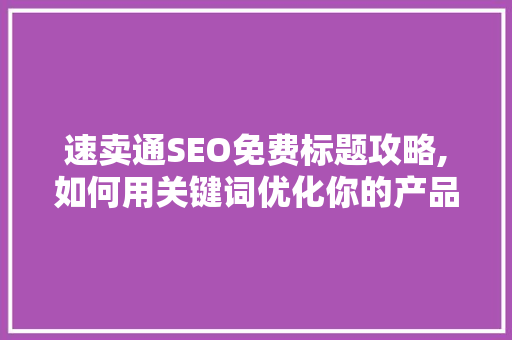 速卖通SEO免费标题攻略,如何用关键词优化你的产品标题，提升搜索排名