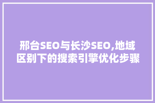 邢台SEO与长沙SEO,地域区别下的搜索引擎优化步骤讨论