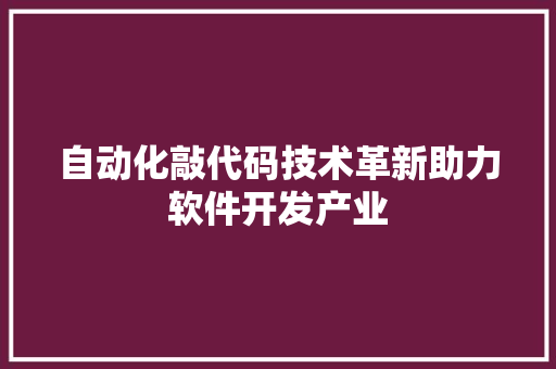 自动化敲代码技术革新助力软件开发产业
