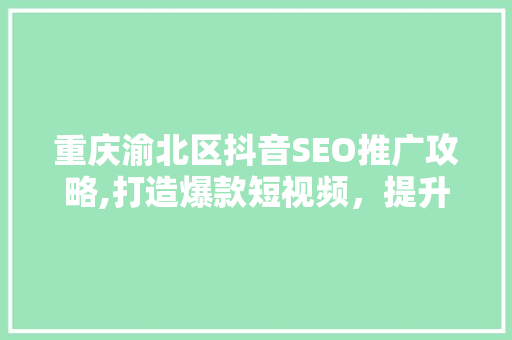 重庆渝北区抖音SEO推广攻略,打造爆款短视频，提升品牌影响力
