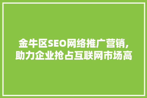 金牛区SEO网络推广营销,助力企业抢占互联网市场高地