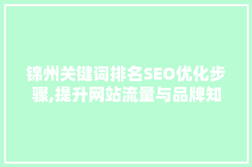 锦州关键词排名SEO优化步骤,提升网站流量与品牌知名度