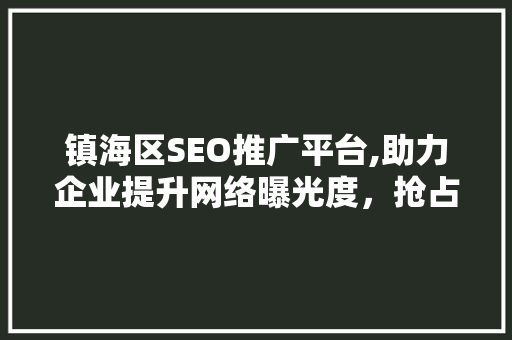 镇海区SEO推广平台,助力企业提升网络曝光度，抢占市场先机