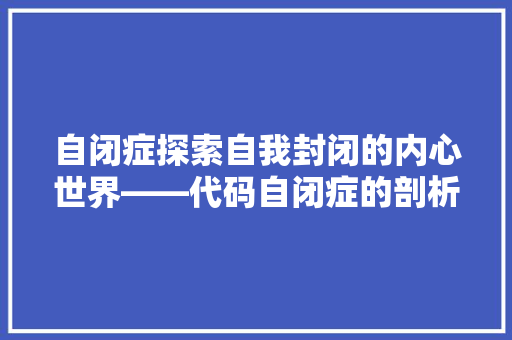 自闭症探索自我封闭的内心世界——代码自闭症的剖析与启示