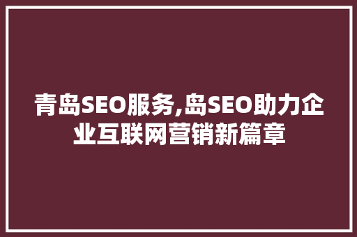 青岛SEO服务,岛SEO助力企业互联网营销新篇章