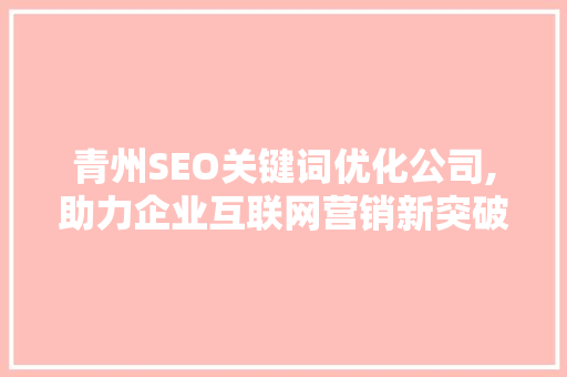 青州SEO关键词优化公司,助力企业互联网营销新突破