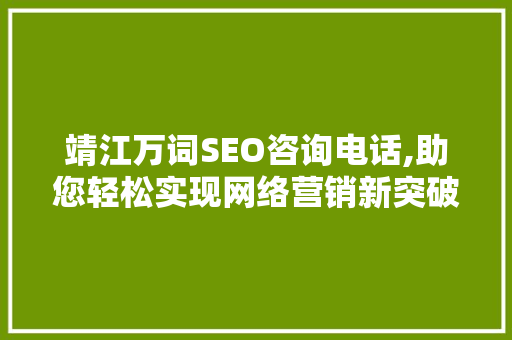 靖江万词SEO咨询电话,助您轻松实现网络营销新突破