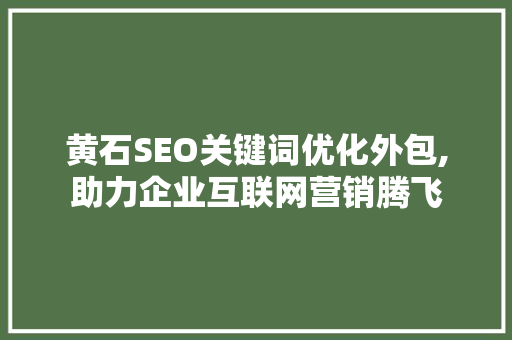 黄石SEO关键词优化外包,助力企业互联网营销腾飞