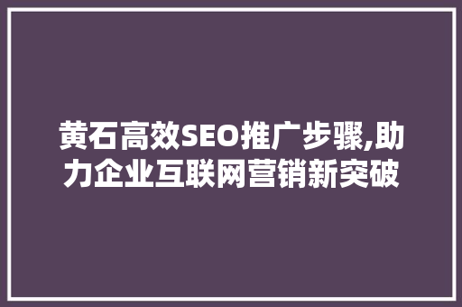 黄石高效SEO推广步骤,助力企业互联网营销新突破