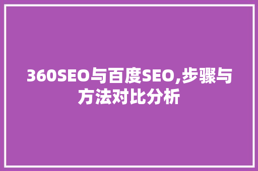 360SEO与百度SEO,步骤与方法对比分析