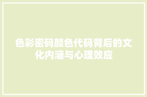 色彩密码颜色代码背后的文化内涵与心理效应