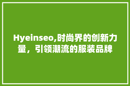 Hyeinseo,时尚界的创新力量，引领潮流的服装品牌