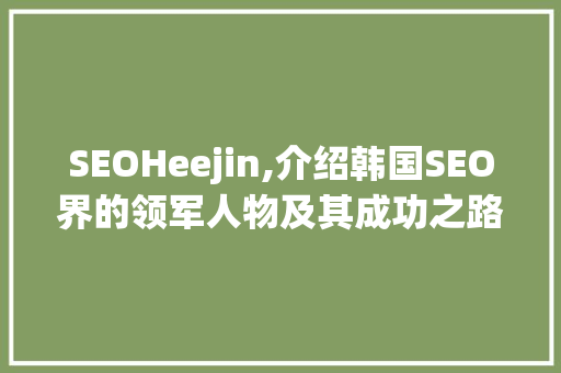 SEOHeejin,介绍韩国SEO界的领军人物及其成功之路