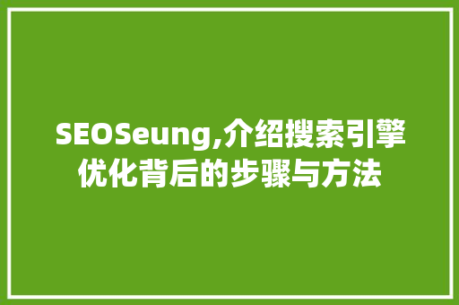 SEOSeung,介绍搜索引擎优化背后的步骤与方法