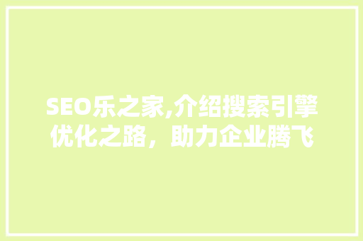 SEO乐之家,介绍搜索引擎优化之路，助力企业腾飞