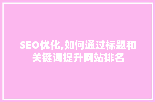 SEO优化,如何通过标题和关键词提升网站排名