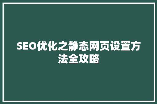 SEO优化之静态网页设置方法全攻略