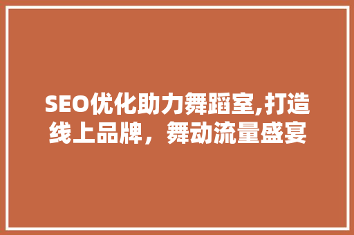SEO优化助力舞蹈室,打造线上品牌，舞动流量盛宴