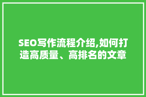 SEO写作流程介绍,如何打造高质量、高排名的文章