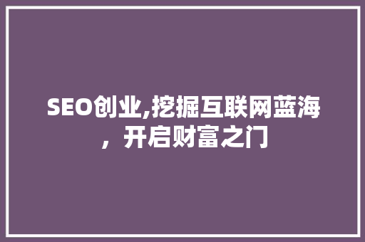 SEO创业,挖掘互联网蓝海，开启财富之门