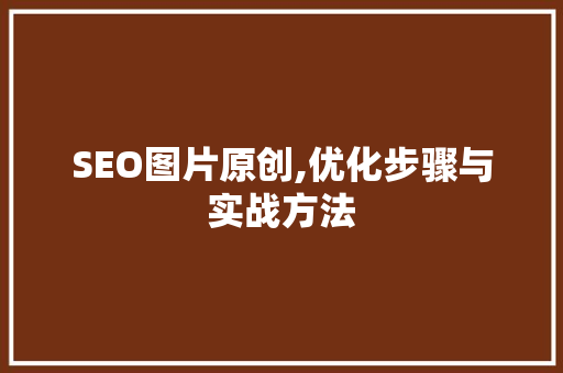 SEO图片原创,优化步骤与实战方法