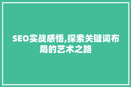 SEO实战感悟,探索关键词布局的艺术之路