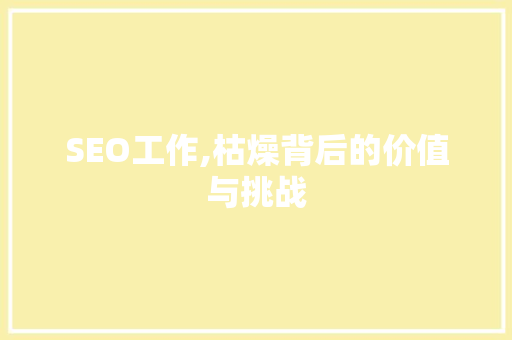 SEO工作,枯燥背后的价值与挑战