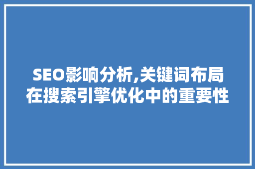 SEO影响分析,关键词布局在搜索引擎优化中的重要性
