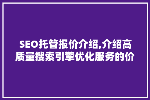SEO托管报价介绍,介绍高质量搜索引擎优化服务的价值与性价比