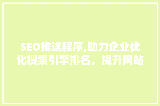 SEO推送程序,助力企业优化搜索引擎排名，提升网站流量与转化率