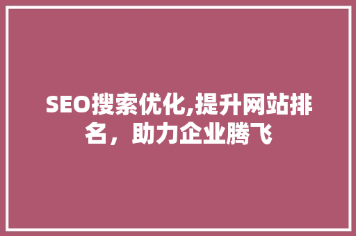 SEO搜索优化,提升网站排名，助力企业腾飞