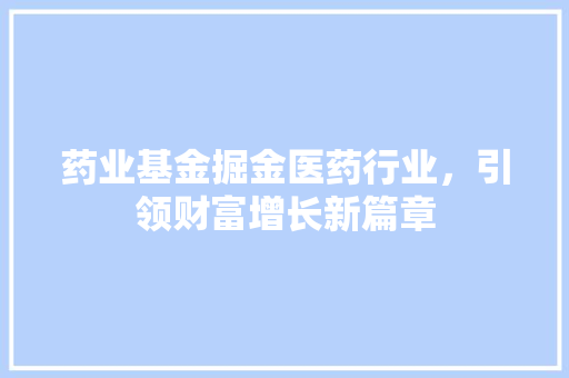 药业基金掘金医药行业，引领财富增长新篇章