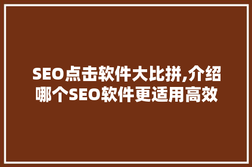 SEO点击软件大比拼,介绍哪个SEO软件更适用高效