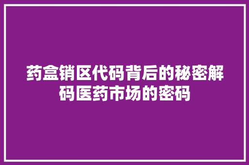 药盒销区代码背后的秘密解码医药市场的密码