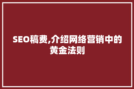 SEO稿费,介绍网络营销中的黄金法则