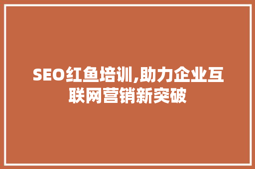 SEO红鱼培训,助力企业互联网营销新突破