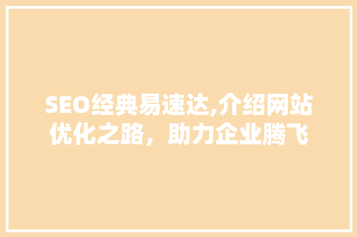SEO经典易速达,介绍网站优化之路，助力企业腾飞