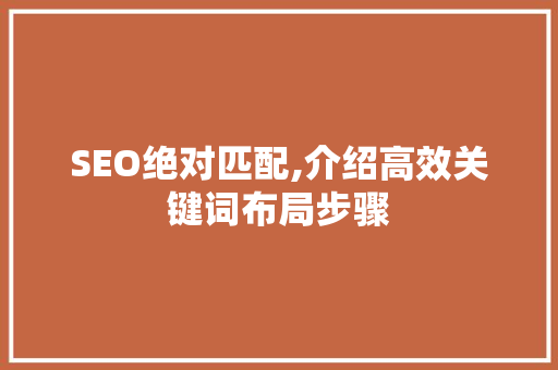 SEO绝对匹配,介绍高效关键词布局步骤