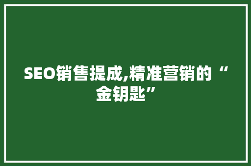 SEO销售提成,精准营销的“金钥匙”